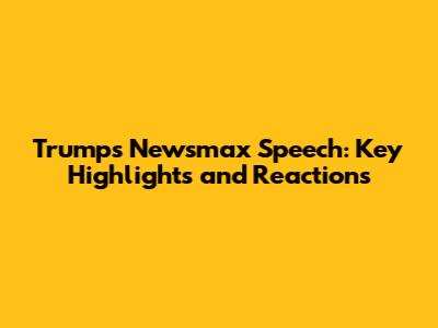 Trump's Newsmax Speech: Key Highlights and Reactions