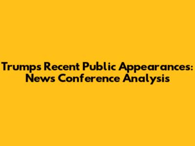 Trump's Recent Public Appearances: News Conference Analysis