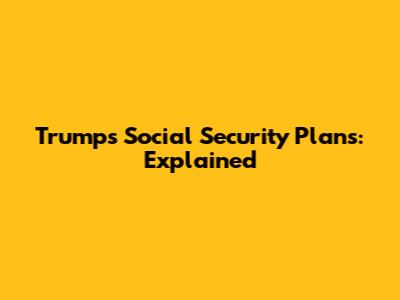 Trump's Social Security Plans: Explained