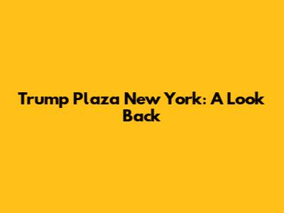Trump Plaza New York: A Look Back