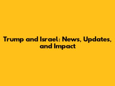 Trump and Israel: News, Updates, and Impact