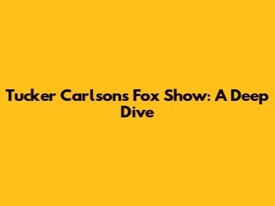 Tucker Carlson's Fox Show: A Deep Dive
