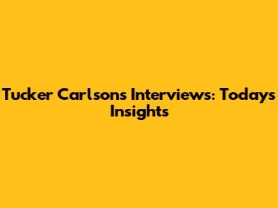 Tucker Carlson's Interviews: Today's Insights