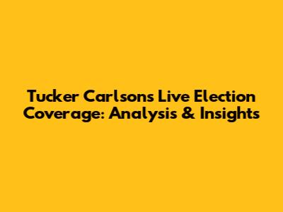 Tucker Carlson's Live Election Coverage: Analysis & Insights
