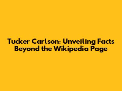 Tucker Carlson: Unveiling Facts Beyond the Wikipedia Page