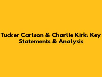Tucker Carlson & Charlie Kirk: Key Statements & Analysis