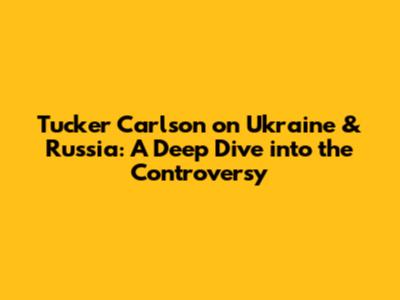 Tucker Carlson on Ukraine & Russia: A Deep Dive into the Controversy