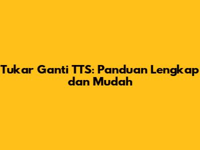 Tukar Ganti TTS: Panduan Lengkap dan Mudah