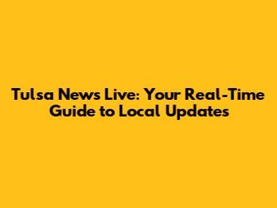 Tulsa News Live: Your Real-Time Guide to Local Updates