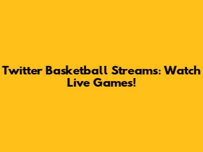 Twitter Basketball Streams: Watch Live Games!