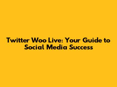 Twitter Woo Live: Your Guide to Social Media Success