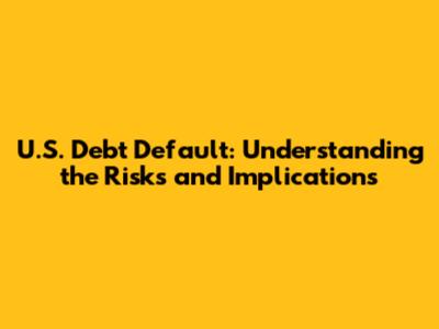 U.S. Debt Default: Understanding the Risks and Implications