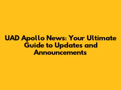UAD Apollo News: Your Ultimate Guide to Updates and Announcements