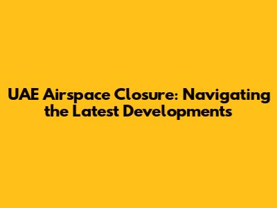 UAE Airspace Closure: Navigating the Latest Developments