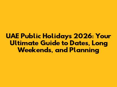 UAE Public Holidays 2026: Your Ultimate Guide to Dates, Long Weekends, and Planning
