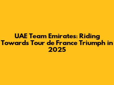UAE Team Emirates: Riding Towards Tour de France Triumph in 2025