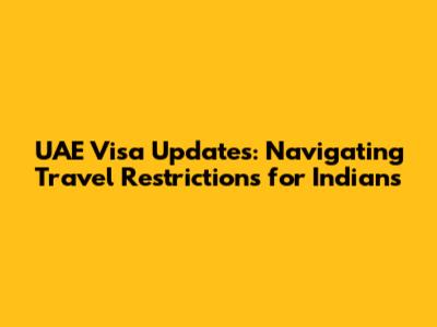 UAE Visa Updates: Navigating Travel Restrictions for Indians