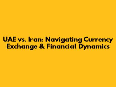 UAE vs. Iran: Navigating Currency Exchange & Financial Dynamics
