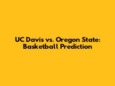 UC Davis vs. Oregon State: Basketball Prediction