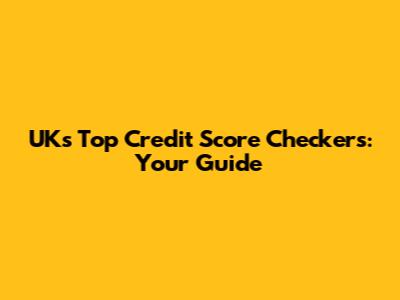 UK's Top Credit Score Checkers: Your Guide