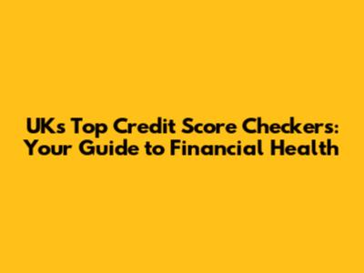 UK's Top Credit Score Checkers: Your Guide to Financial Health