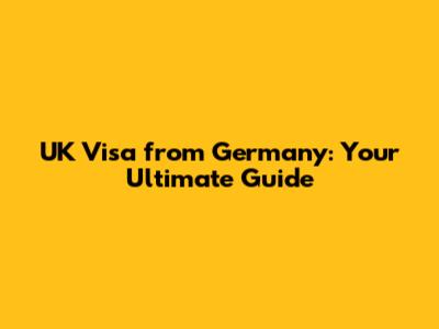 UK Visa from Germany: Your Ultimate Guide