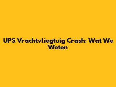 UPS Vrachtvliegtuig Crash: Wat We Weten