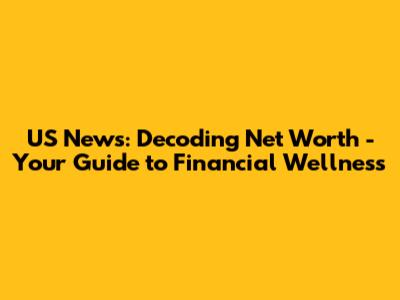 US News: Decoding Net Worth - Your Guide to Financial Wellness