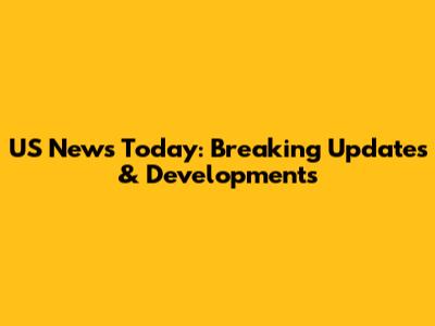 US News Today: Breaking Updates & Developments