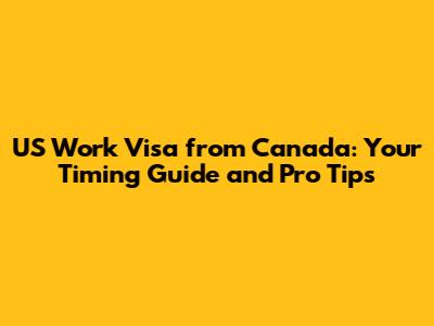 US Work Visa from Canada: Your Timing Guide and Pro Tips