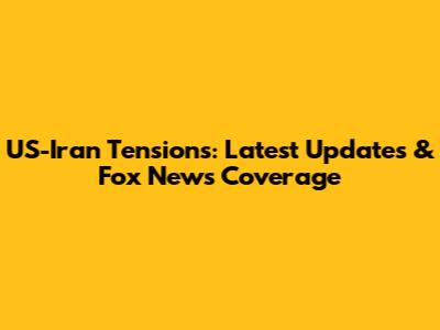 US-Iran Tensions: Latest Updates & Fox News Coverage