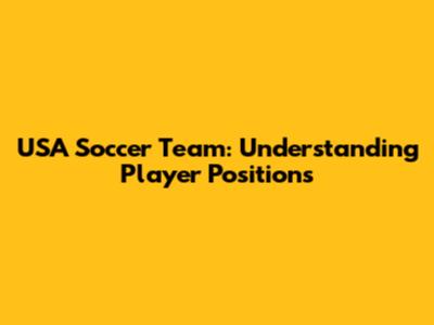 USA Soccer Team: Understanding Player Positions