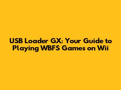 USB Loader GX: Your Guide to Playing WBFS Games on Wii
