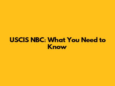 USCIS NBC: What You Need to Know