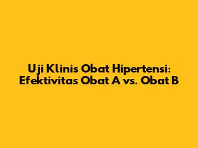 Uji Klinis Obat Hipertensi: Efektivitas Obat A vs. Obat B