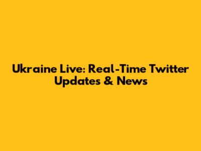 Ukraine Live: Real-Time Twitter Updates & News