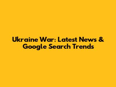 Ukraine War: Latest News & Google Search Trends