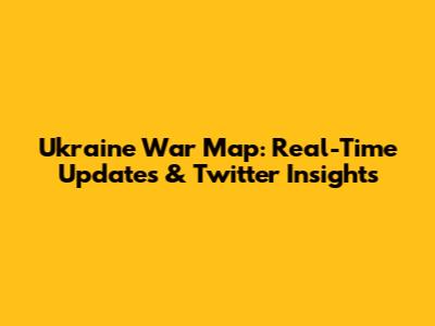 Ukraine War Map: Real-Time Updates & Twitter Insights