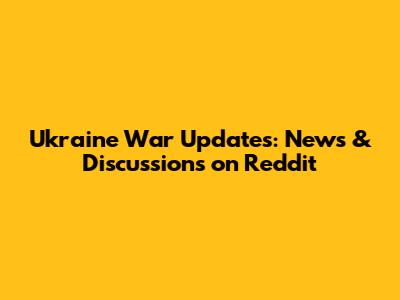 Ukraine War Updates: News & Discussions on Reddit