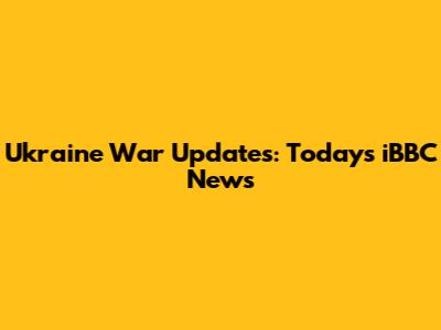 Ukraine War Updates: Today's iBBC News