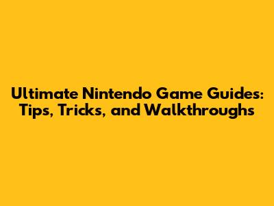Ultimate Nintendo Game Guides: Tips, Tricks, and Walkthroughs