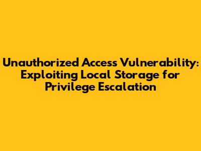 Unauthorized Access Vulnerability: Exploiting Local Storage for Privilege Escalation