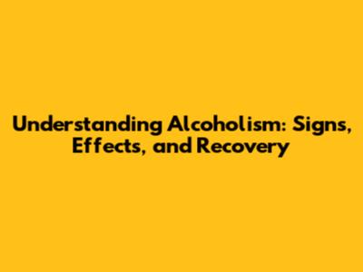 Understanding Alcoholism: Signs, Effects, and Recovery