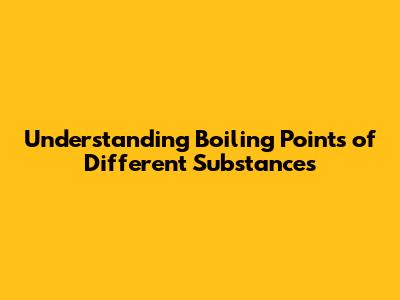 Understanding Boiling Points of Different Substances