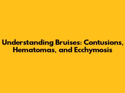 Understanding Bruises: Contusions, Hematomas, and Ecchymosis
