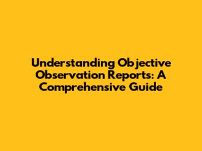 Understanding Objective Observation Reports: A Comprehensive Guide