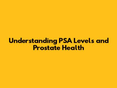 Understanding PSA Levels and Prostate Health