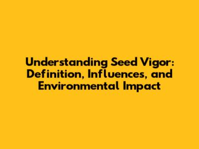 Understanding Seed Vigor: Definition, Influences, and Environmental Impact
