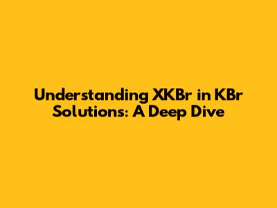 Understanding XKBr in KBr Solutions: A Deep Dive