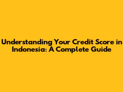 Understanding Your Credit Score in Indonesia: A Complete Guide